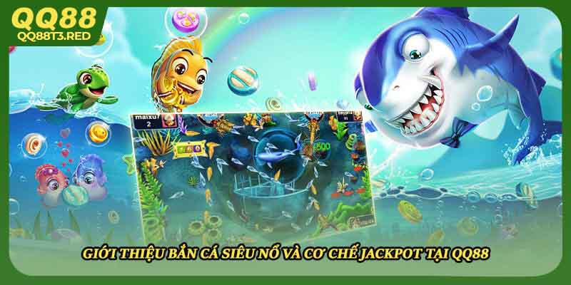 Giới thiệu bắn cá siêu nổ và cơ chế Jackpot tại QQ88