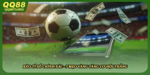 Kèo Tỉ Số Chính Xác - 7 Mẹo Vàng Tăng Cơ Hội Thắng